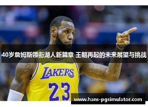 40岁詹姆斯领衔湖人新篇章 王朝再起的未来展望与挑战