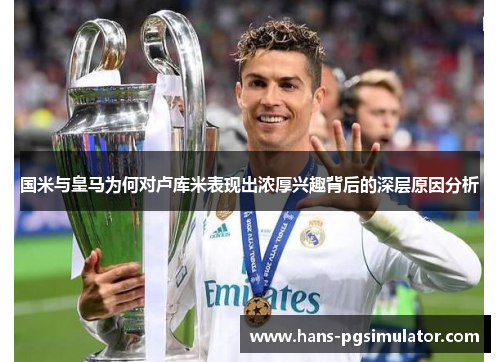 国米与皇马为何对卢库米表现出浓厚兴趣背后的深层原因分析