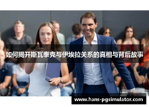 如何揭开斯瓦泰克与伊埃拉关系的真相与背后故事