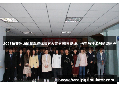 2025年亚洲场地脚车锦标赛五大亮点揭晓 路线、选手与技术创新成焦点