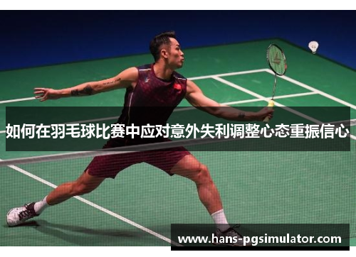 如何在羽毛球比赛中应对意外失利调整心态重振信心