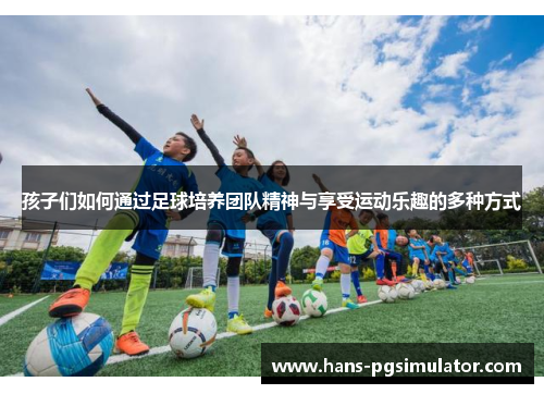 孩子们如何通过足球培养团队精神与享受运动乐趣的多种方式
