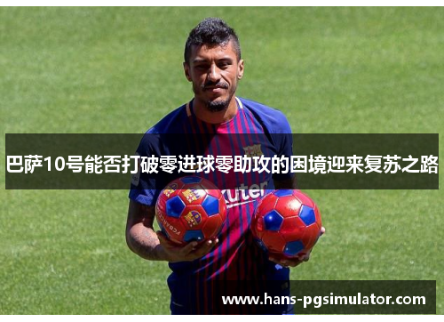 巴萨10号能否打破零进球零助攻的困境迎来复苏之路
