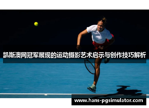 凯斯澳网冠军展现的运动摄影艺术启示与创作技巧解析