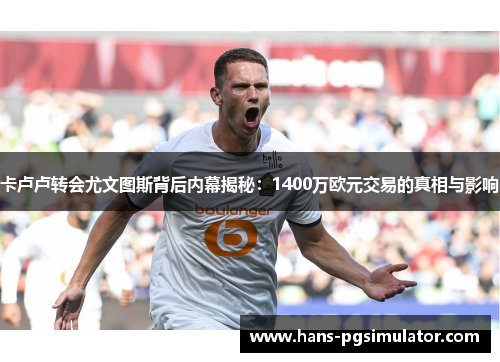 卡卢卢转会尤文图斯背后内幕揭秘：1400万欧元交易的真相与影响