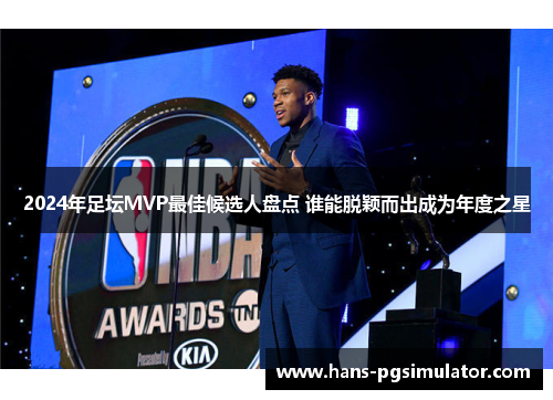 2024年足坛MVP最佳候选人盘点 谁能脱颖而出成为年度之星