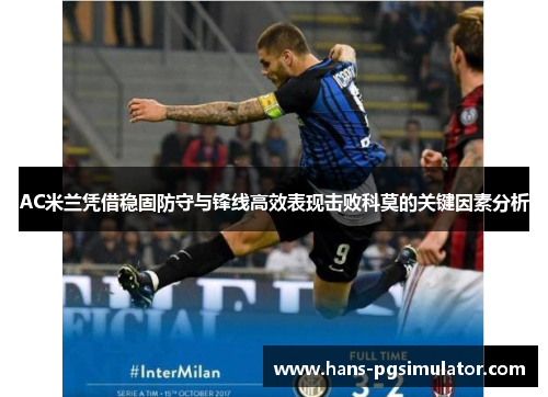 AC米兰凭借稳固防守与锋线高效表现击败科莫的关键因素分析