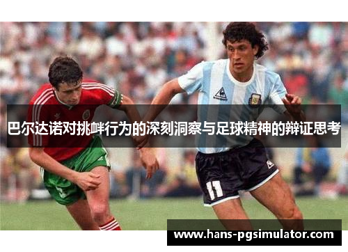 巴尔达诺对挑衅行为的深刻洞察与足球精神的辩证思考