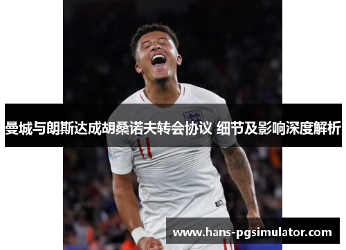 曼城与朗斯达成胡桑诺夫转会协议 细节及影响深度解析