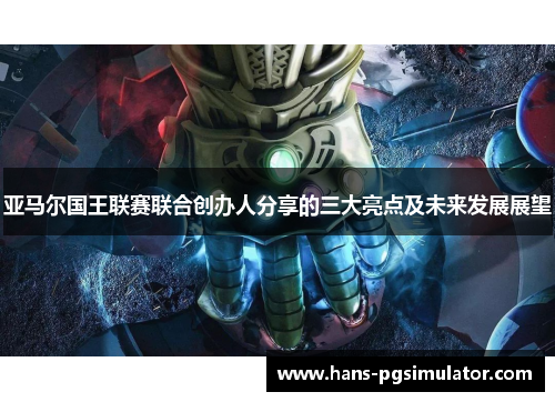 亚马尔国王联赛联合创办人分享的三大亮点及未来发展展望