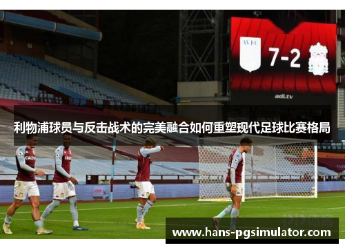利物浦球员与反击战术的完美融合如何重塑现代足球比赛格局