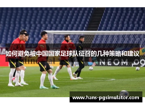 如何避免被中国国家足球队征召的几种策略和建议