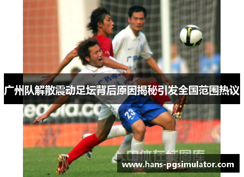 广州队解散震动足坛背后原因揭秘引发全国范围热议