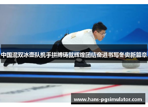中国混双冰壶队携手拼搏铸就辉煌团结奋进书写冬奥新篇章