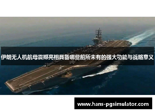 伊朗无人机航母震撼亮相具备哪些前所未有的强大功能与战略意义