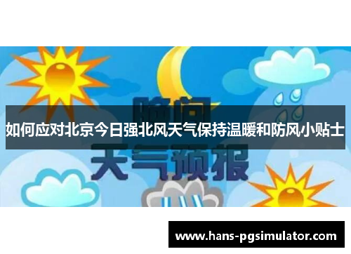 如何应对北京今日强北风天气保持温暖和防风小贴士