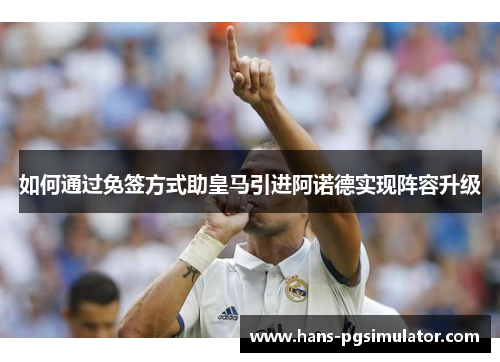 如何通过免签方式助皇马引进阿诺德实现阵容升级