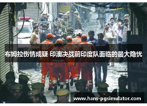 布姆拉伤情成疑 印澳决战前印度队面临的最大隐忧
