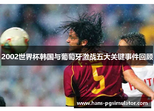 2002世界杯韩国与葡萄牙激战五大关键事件回顾