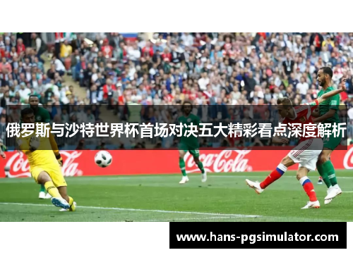 俄罗斯与沙特世界杯首场对决五大精彩看点深度解析