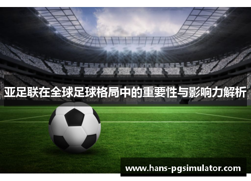 亚足联在全球足球格局中的重要性与影响力解析