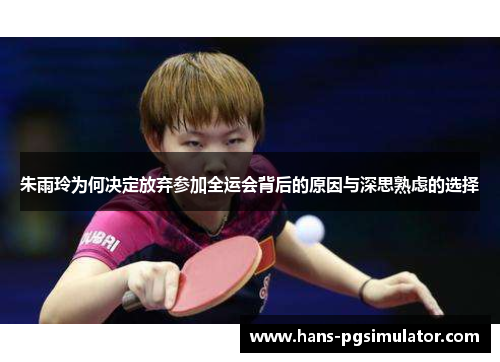 朱雨玲为何决定放弃参加全运会背后的原因与深思熟虑的选择