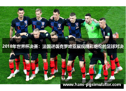 2018年世界杯决赛：法国逆袭克罗地亚展现精彩绝伦的足球对决