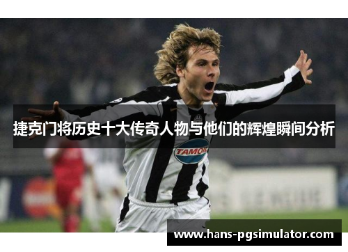 捷克门将历史十大传奇人物与他们的辉煌瞬间分析