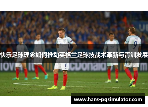 快乐足球理念如何推动英格兰足球技战术革新与青训发展