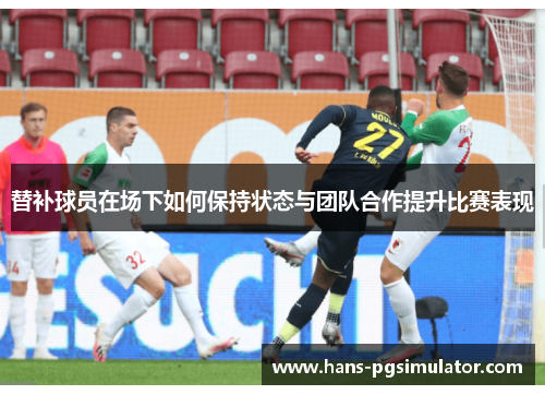 替补球员在场下如何保持状态与团队合作提升比赛表现
