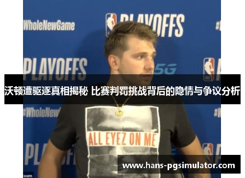 沃顿遭驱逐真相揭秘 比赛判罚挑战背后的隐情与争议分析