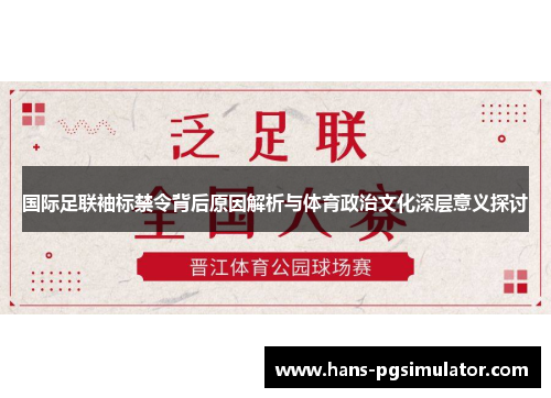 国际足联袖标禁令背后原因解析与体育政治文化深层意义探讨