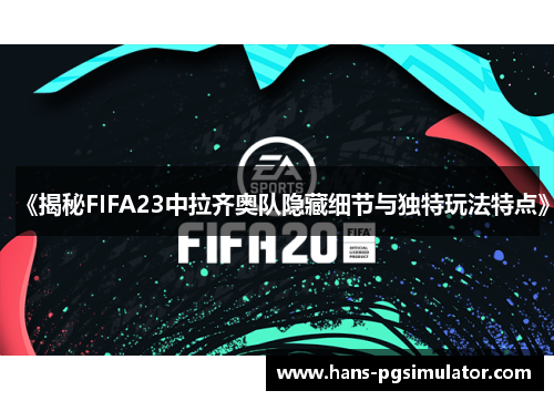 《揭秘FIFA23中拉齐奥队隐藏细节与独特玩法特点》