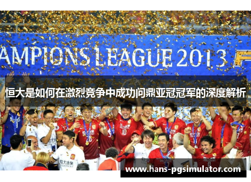 恒大是如何在激烈竞争中成功问鼎亚冠冠军的深度解析