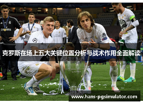 克罗斯在场上五大关键位置分析与战术作用全面解读