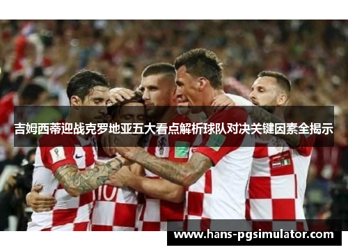 吉姆西蒂迎战克罗地亚五大看点解析球队对决关键因素全揭示