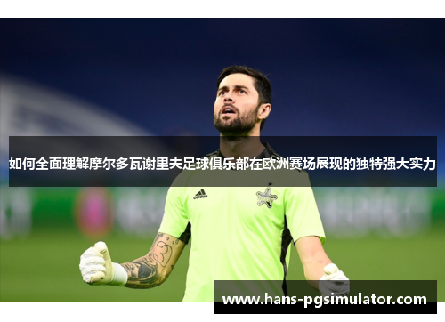 如何全面理解摩尔多瓦谢里夫足球俱乐部在欧洲赛场展现的独特强大实力