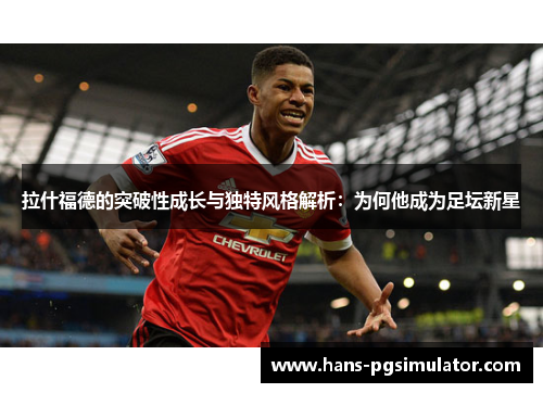 拉什福德的突破性成长与独特风格解析：为何他成为足坛新星