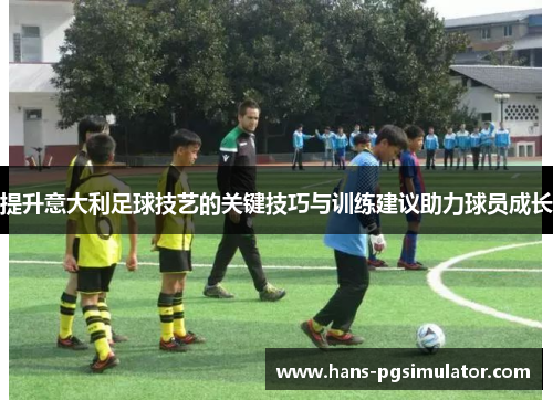 提升意大利足球技艺的关键技巧与训练建议助力球员成长