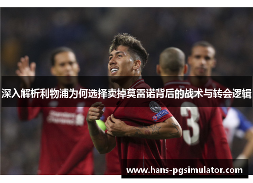 深入解析利物浦为何选择卖掉莫雷诺背后的战术与转会逻辑