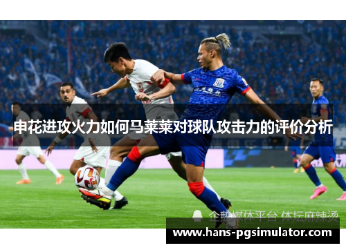 申花进攻火力如何马莱莱对球队攻击力的评价分析