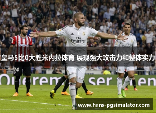 皇马5比0大胜米内拉体育 展现强大攻击力和整体实力