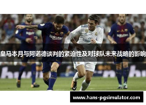 皇马本月与阿诺德谈判的紧迫性及对球队未来战略的影响