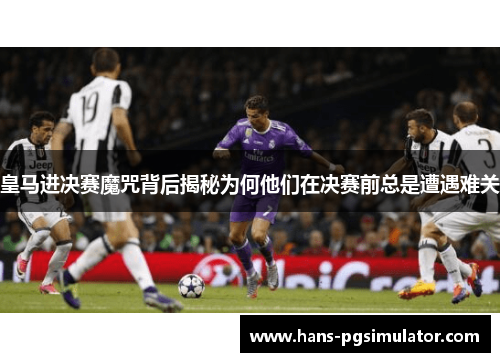 皇马进决赛魔咒背后揭秘为何他们在决赛前总是遭遇难关