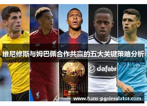 维尼修斯与姆巴佩合作共赢的五大关键策略分析