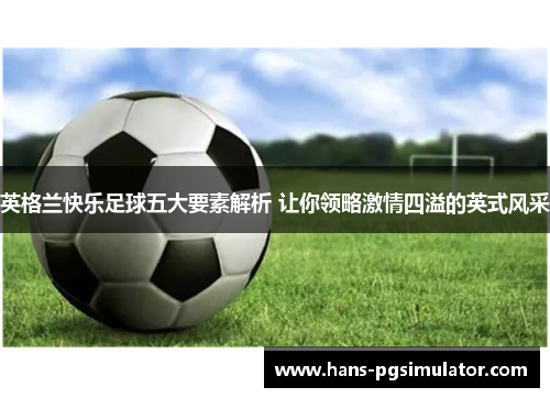 英格兰快乐足球五大要素解析 让你领略激情四溢的英式风采