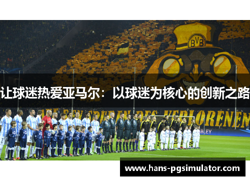 让球迷热爱亚马尔：以球迷为核心的创新之路