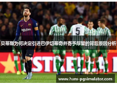 贝蒂斯为何决定引进巴伊切蒂奇并寄予厚望的背后原因分析