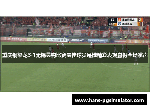 重庆铜梁龙3-1无锡吴钩比赛最佳球员是谁精彩表现赢得全场掌声