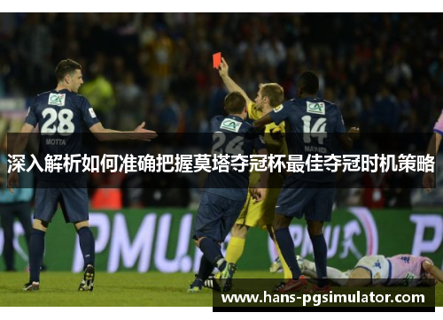 深入解析如何准确把握莫塔夺冠杯最佳夺冠时机策略